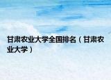 甘肃农业大学全国排名（甘肃农业大学）