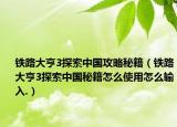 铁路大亨3探索中国攻略秘籍（铁路大亨3探索中国秘籍怎么使用怎么输入.）