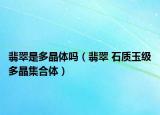 翡翠是多晶体吗（翡翠 石质玉级多晶集合体）