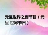 元旦世界之窗节目（元旦 世界节日）