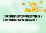 北京好租科技发展有限公司估值（北京好租科技发展有限公司）