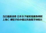 当日最新消息 日本女子被发现裸身绑树上身亡 嫌犯手机中搜出死者戴手铐照片