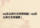 qq怎么传大文件到电脑（qq怎么传大文件视频）