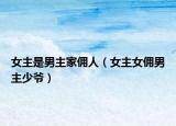 女主是男主家佣人（女主女佣男主少爷）