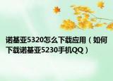 诺基亚5320怎么下载应用（如何下载诺基亚5230手机QQ）