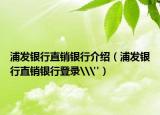 浦发银行直销银行介绍（浦发银行直销银行登录\