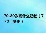 70-80岁喝什么奶粉（7×0＝多少）