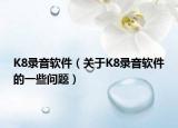K8录音软件（关于K8录音软件的一些问题）