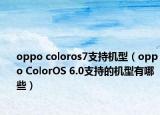 oppo coloros7支持机型（oppo ColorOS 6.0支持的机型有哪些）