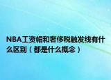 NBA工资帽和奢侈税触发线有什么区别（都是什么概念）