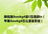 鑻规灉ibookg4鍙互瑁厀in（苹果ibookg4怎么重装系统）