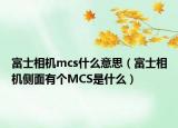 富士相机mcs什么意思（富士相机侧面有个MCS是什么）