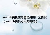 switch关机充电自动开机什么情况（switch关机可以充电吗）