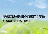 笑傲江湖ol选哪个门派好（笑傲江湖oL关于选门派）