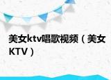 美女ktv唱歌视频（美女KTV）