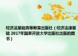 经济法基础高等教育出版社（经济法律基础 2017年国家开放大学出版社出版的图书）
