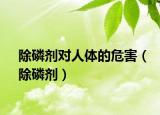 除磷剂对人体的危害（除磷剂）