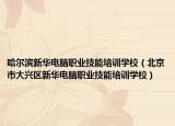 哈尔滨新华电脑职业技能培训学校（北京市大兴区新华电脑职业技能培训学校）
