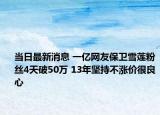 当日最新消息 一亿网友保卫雪莲粉丝4天破50万 13年坚持不涨价很良心