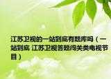 江苏卫视的一站到底有题库吗（一站到底 江苏卫视答题闯关类电视节目）
