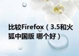 比较Firefox（3.5和火狐中国版 哪个好）