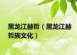 黑龙江赫哲（黑龙江赫哲族文化）