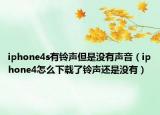 iphone4s有铃声但是没有声音（iphone4怎么下载了铃声还是没有）
