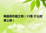 韩版恶作剧之吻（15集 什么时候上映）