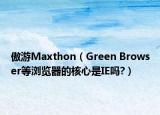 傲游Maxthon（Green Browser等浏览器的核心是IE吗?）