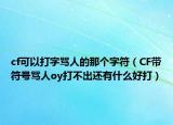 cf可以打字骂人的那个字符（CF带符号骂人oy打不出还有什么好打）