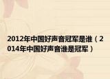 2012年中国好声音冠军是谁（2014年中国好声音谁是冠军）