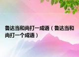 鲁达当和尚打一成语（鲁达当和尚打一个成语）