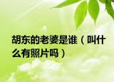 胡东的老婆是谁（叫什么有照片吗）