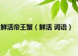 鲜活帝王蟹（鲜活 词语）