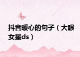 抖音暖心的句子（大眼女星ds）