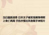 当日最新消息 日本女子被发现裸身绑树上身亡两周 手机中搜出死者戴手铐照片
