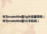 华为mate40e是5g外挂基带吗（华为mate40e是5G手机吗）