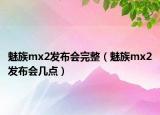 魅族mx2发布会完整（魅族mx2发布会几点）