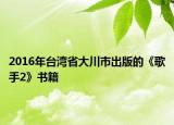 2016年台湾省大川市出版的《歌手2》书籍