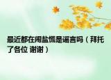 最近都在闹盐慌是谣言吗（拜托了各位 谢谢）