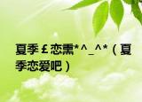 夏季￡恋熏*^_^*（夏季恋爱吧）