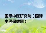国际中医研究院（国际中医保健网）