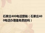 石家庄400电话营销（石家庄400电话办理是免费的吗）