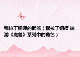 穆拉丁铜须的武器（穆拉丁铜须 端游《魔兽》系列中的角色）