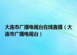 大连市广播电视台在线直播（大连市广播电视台）