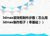 3dmax装饰柜制作步骤（怎么用3dmax制作柜子（零基础））