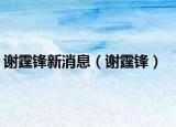 谢霆锋新消息（谢霆锋）