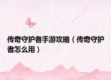 传奇守护者手游攻略（传奇守护者怎么用）
