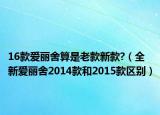 16款爱丽舍算是老款新款?（全新爱丽舍2014款和2015款区别）