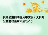 贝儿公主的动画片中文版（大贝儿公主的动画片大全\